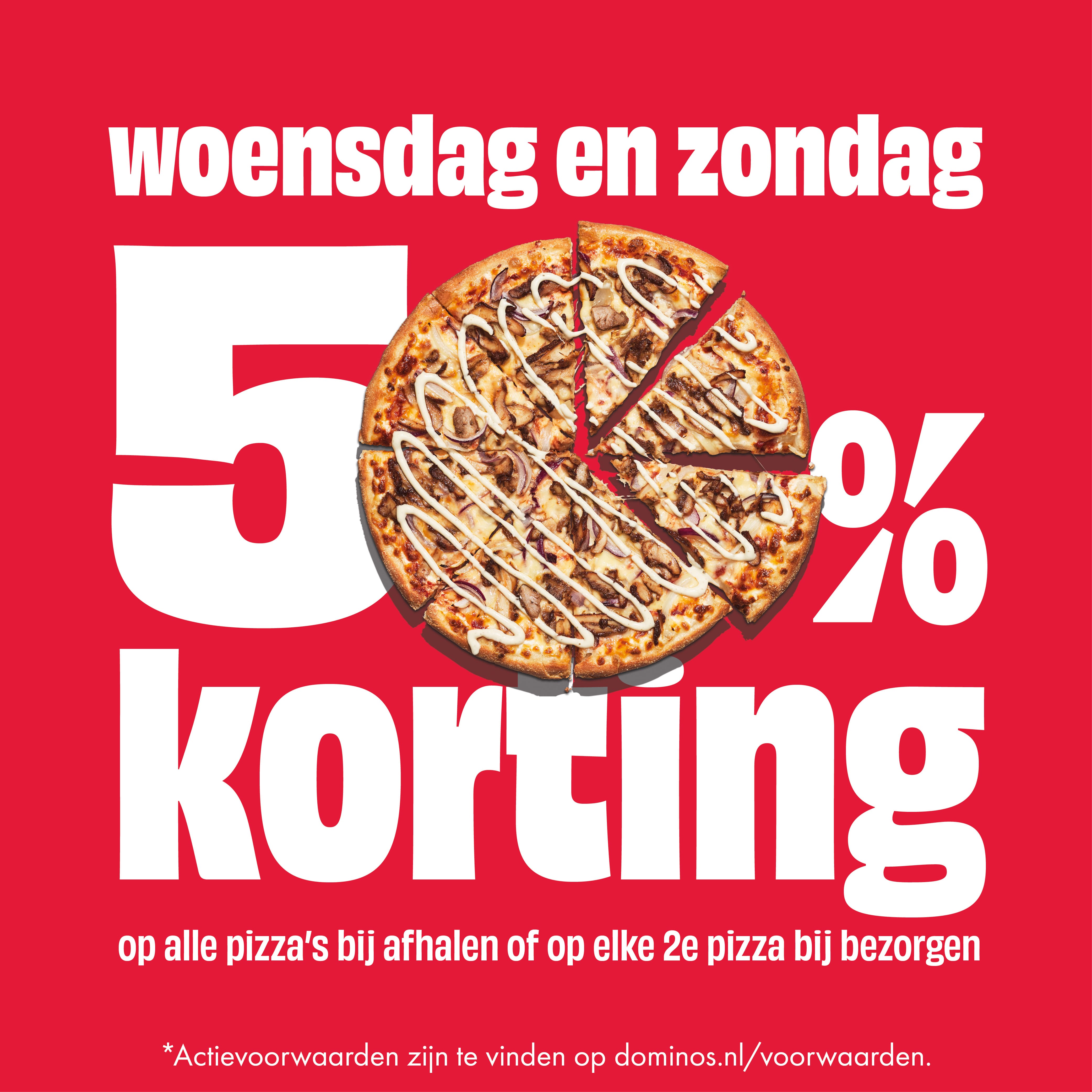 Woensdag & zondag: 50% korting op alle pizza's bij afhalen of op elke 2e pizza bij bezorgen. *Actievoorwaarden zijn te vinden op dominos.nl/voorwaarden